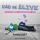 Dad or Alive: Confessions of an Unexpected Stay-at-Home Dad by Adrian Kulp