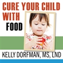 Cure Your Child with Food! by Kelly Dorfman