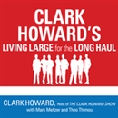 Clark Howard's Living Large for the Long Haul by Clark Howard