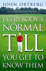 Everybody's Normal Till You Get to Know Them by John Ortberg