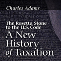 The Rosetta Stone to the U.S. Code: A New History of Taxation by Charles Adams