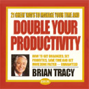 21 Great Ways to Manage your Time and Double your Productivity by Brian Tracy
