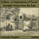 Eothen, or Impressions of Travel Brought Home from the East by Alexander Kinglake