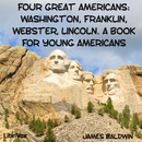 Four Great Americans: Washington, Franklin, Webster, Lincoln by James Baldwin