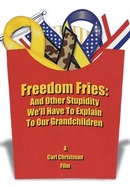 Freedom Fries: And Other Stupidity We'll Have to Explain to Our Grandchildren