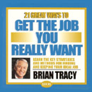 21 Great Ways to Get the Job You Really Want by Brian Tracy
