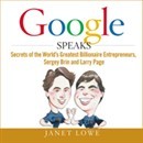 Google Speaks: Secrets of the World's Greatest Entrepreneurs, Sergey Brin and Larry Page by Janet Lowe