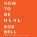 How to Be Here by Rob Bell