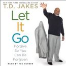 Let It Go: Forgive So You Can Be Forgiven by T.D. Jakes