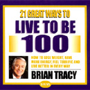 21 Great Ways to Live to Be 100 by Brian Tracy