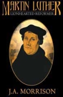 Martin Luther: The Lion-Hearted Reformer by J.A. Morrison