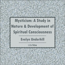 Mysticism: A Study in Nature and Development of Spiritual Consciousness by Evelyn Underhill