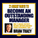 21 Great Ways to Become an Outstanding Manager by Brian Tracy