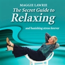 The Secret Guide to Relaxing and Banishing Stress Forever by Maggie Lawrie