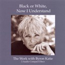 Black or White, Now I Understand by Byron Katie