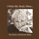 I Wish My Body Were... by Byron Katie