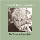 The Truth Behind Addiction by Byron Katie