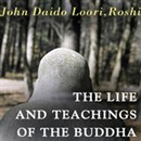The Life and Teachings of the Buddha by John Daido Loori Roshi