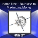 Home Free: Four Keys to Maximizing Money by Gary Eby