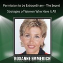 Permission to Be Extraordinary: The Secret Strategies of Women Who Have It All by Roxanne Emmerich