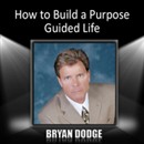How to Build a Purpose Guided Life by Bryan Dodge