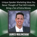 Unique Speaker Marketing Ideas You Never Thought of That Will Instantly Bring a Ton of Extra Money by James Malinchak