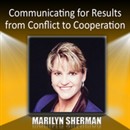 Communicating for Results from Conflict to Cooperation by Marilyn Sherman