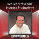 Reduce Stress and Increase Productivity by Brad Worthley