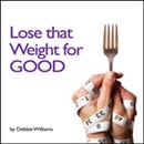 Lose that Weight for Good by Debbie Williams