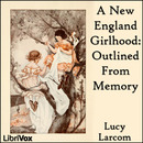A New England Girlhood: Outlined From Memory by Lucy Larcom