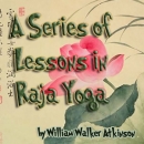 A Series of Lessons in Raja Yoga by William Atkinson