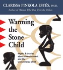 Warming the Stone Child by Clarissa Pinkola Estes