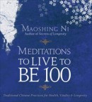 Meditations to Live to be 100 by Maoshing Ni
