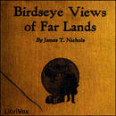 Birdseye Views of Far Lands by James T. Nichols