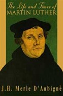 The Life and Times of Martin Luther by J.H. Merle D'Aubigne