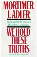We Hold These Truths by Mortimer J. Adler