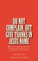 Do Not Complain.  But Give  Thanks In Jesus Name