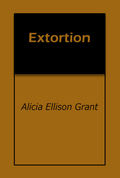 Extortion by Alicia Ellison Grant