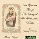 For Greater Things: The Story of Saint Stanislaus Kostka by William T. Kane