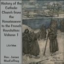 History of the Catholic Church from the Renaissance to the French Revolution: Volume 1 by James Maccaffrey