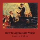 How to Appreciate Music by Gustav Kobbe