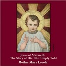 Jesus of Nazareth: The Story of His Life Simply Told by Mary Loyola