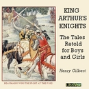 King Arthur's Knights: The Tales Retold for Boys & Girls by Henry Gilbert