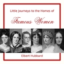 Little Journeys to the Homes of Famous Women by Elbert Hubbard
