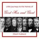 Little Journeys to the Homes of Good Men and Great by Elbert Hubbard