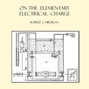 On the Elementary Electrical Charge by Robert Millikan