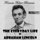 The Everyday Life of Abraham Lincoln by Francis Fisher Browne