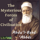 The Mysterious Forces of Civilization by Abdul-Baha Abbas