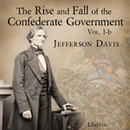 The Rise and Fall of the Confederate Government, Volume 1B by Jefferson Davis