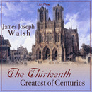 The Thirteenth: Greatest of Centuries by James Joseph Walsh